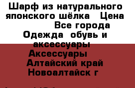 Шарф из натурального японского шёлка › Цена ­ 1 500 - Все города Одежда, обувь и аксессуары » Аксессуары   . Алтайский край,Новоалтайск г.